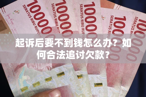 北京起诉后要不到钱怎么办？如何合法追讨欠款？