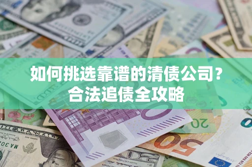 北京如何挑选靠谱的清债公司？合法追债全攻略