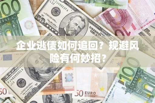 北京企业逃债如何追回？规避风险有何妙招？