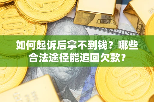 北京如何起诉后拿不到钱？哪些合法途径能追回欠款？