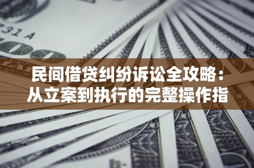 北京民间借贷纠纷诉讼全攻略：从立案到执行的完整操作指南