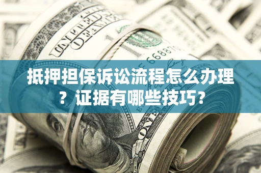 北京抵押担保诉讼流程怎么办理？证据有哪些技巧？