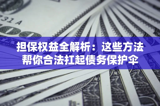 北京担保权益全解析：这些方法帮你合法扛起债务保护伞