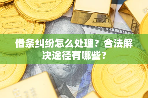 北京借条纠纷怎么处理？合法解决途径有哪些？