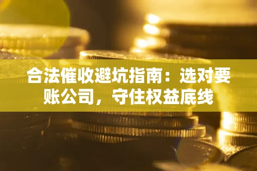 北京合法催收避坑指南：选对要账公司，守住权益底线
