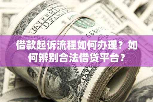 北京借款起诉流程如何办理？如何辨别合法借贷平台？