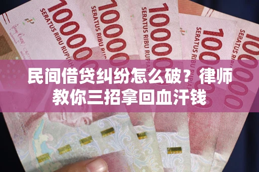 北京民间借贷纠纷怎么破？律师教你三招拿回血汗钱