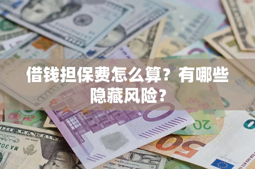 北京借钱担保费怎么算？有哪些隐藏风险？