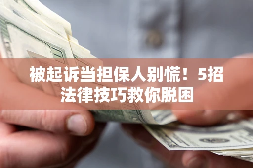 北京被起诉当担保人别慌！5招法律技巧救你脱困