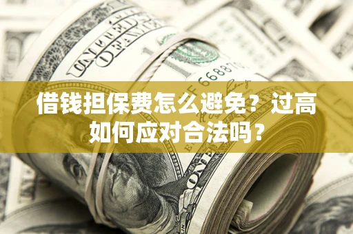 北京借钱担保费怎么避免？过高如何应对合法吗？