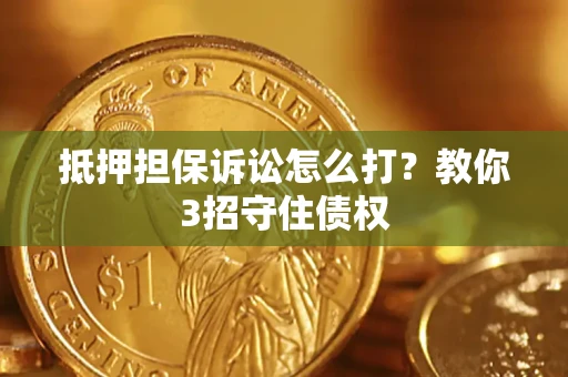 北京抵押担保诉讼怎么打？教你3招守住债权