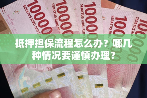 北京抵押担保流程怎么办？哪几种情况要谨慎办理？