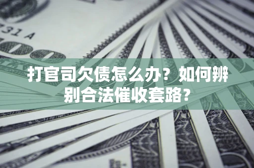 北京打官司欠债怎么办？如何辨别合法催收套路？