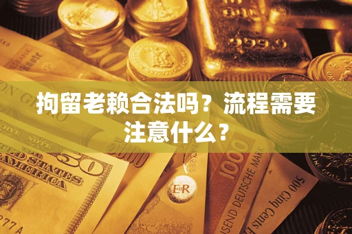北京拘留老赖合法吗？流程需要注意什么？