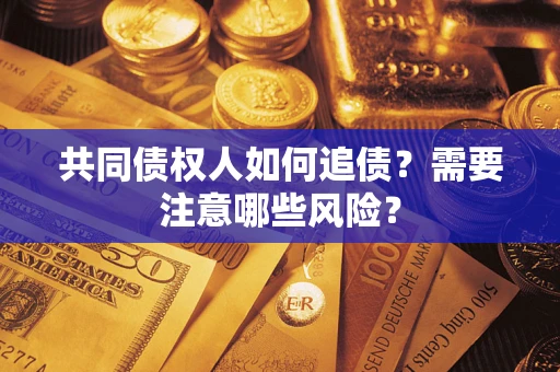 北京共同债权人如何追债？需要注意哪些风险？