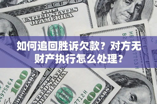 北京如何追回胜诉欠款？对方无财产执行怎么处理？