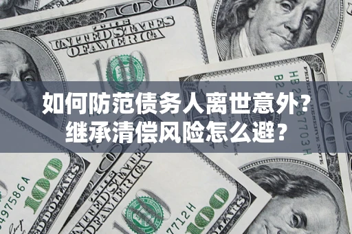 北京如何防范债务人离世意外？继承清偿风险怎么避？