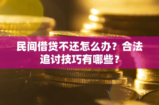北京民间借贷不还怎么办？合法追讨技巧有哪些？