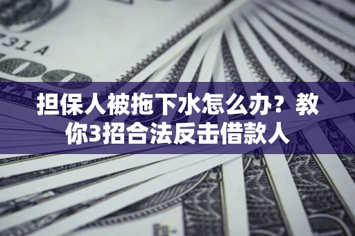 北京担保人被拖下水怎么办？教你3招合法反击借款人