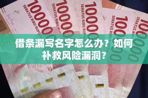 北京借条漏写名字怎么办？如何补救风险漏洞？