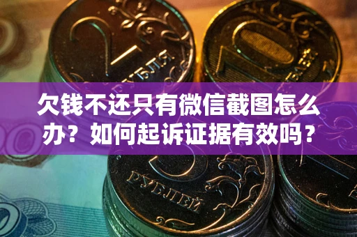 北京欠钱不还只有微信截图怎么办？如何起诉证据有效吗？