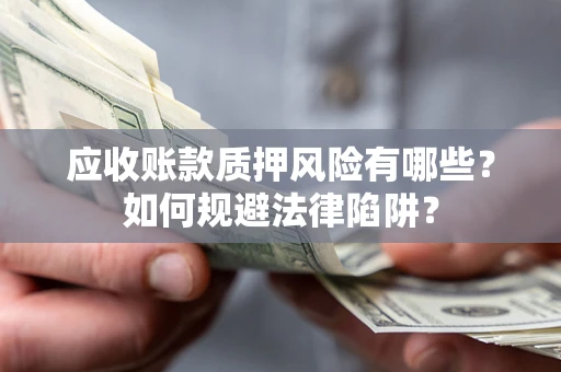 北京应收账款质押风险有哪些？如何规避法律陷阱？