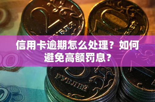 北京信用卡逾期怎么处理？如何避免高额罚息？