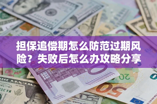北京担保追偿期怎么防范过期风险？失败后怎么办攻略分享