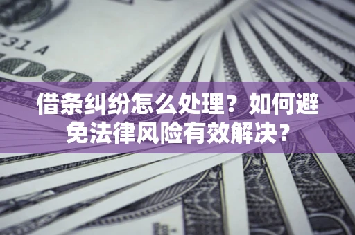 北京借条纠纷怎么处理？如何避免法律风险有效解决？