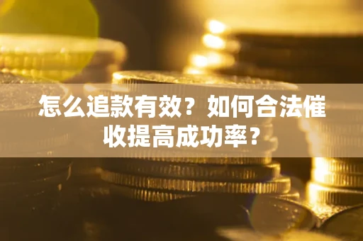 北京怎么追款有效？如何合法催收提高成功率？