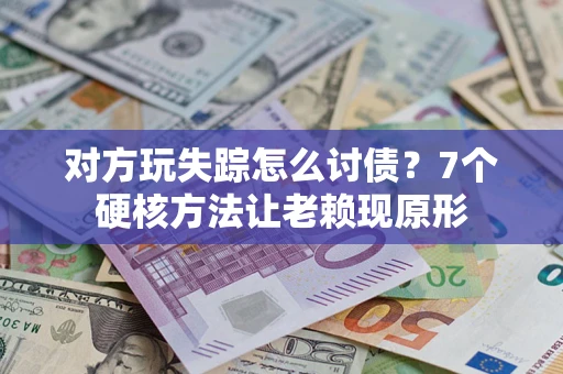 北京对方玩失踪怎么讨债？7个硬核方法让老赖现原形