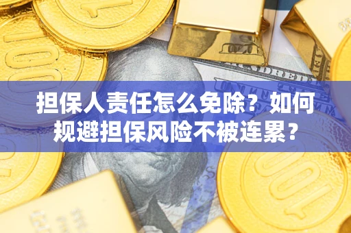 北京担保人责任怎么免除？如何规避担保风险不被连累？