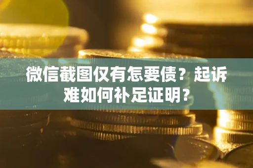 北京微信截图仅有怎要债？起诉难如何补足证明？