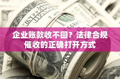 北京企业账款收不回？法律合规催收的正确打开方式