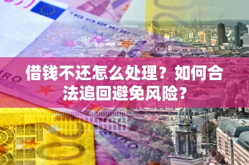 北京借钱不还怎么处理？如何合法追回避免风险？