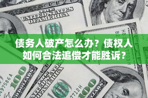 北京债务人破产怎么办？债权人如何合法追偿才能胜诉？