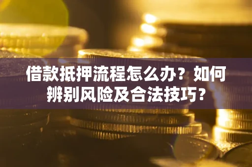 北京借款抵押流程怎么办？如何辨别风险及合法技巧？