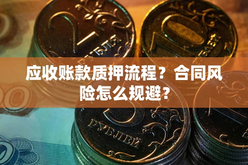 北京应收账款质押流程？合同风险怎么规避？