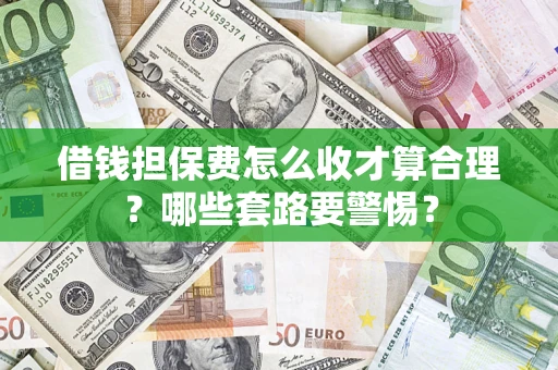 北京借钱担保费怎么收才算合理？哪些套路要警惕？
