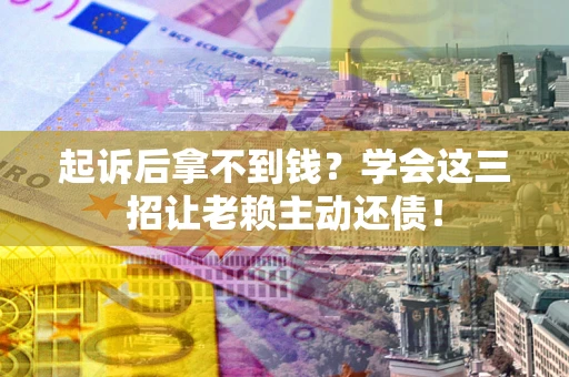 北京起诉后拿不到钱？学会这三招让老赖主动还债！