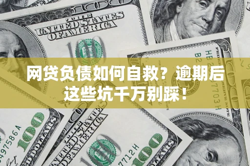 北京网贷负债如何自救？逾期后这些坑千万别踩！