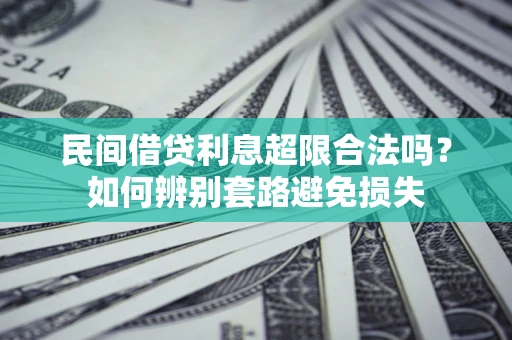 北京民间借贷利息超限合法吗？如何辨别套路避免损失