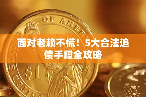 北京面对老赖不慌！5大合法追债手段全攻略