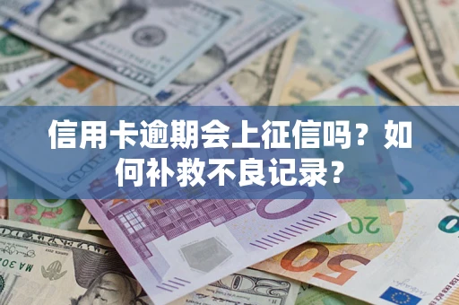 北京信用卡逾期会上征信吗？如何补救不良记录？