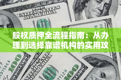 北京股权质押全流程指南：从办理到选择靠谱机构的实用攻略