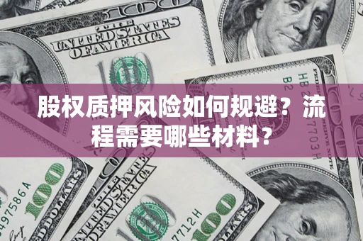 北京股权质押风险如何规避？流程需要哪些材料？
