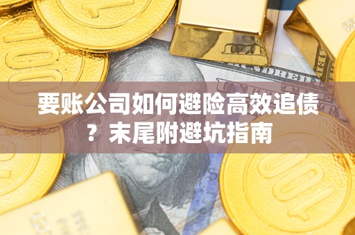 北京要账公司如何避险高效追债？末尾附避坑指南