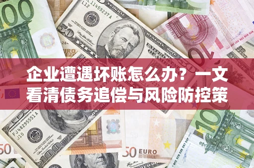 北京企业遭遇坏账怎么办？一文看清债务追偿与风险防控策略
