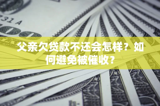 北京父亲欠贷款不还会怎样？如何避免被催收？