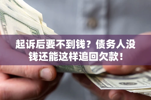 北京起诉后要不到钱？债务人没钱还能这样追回欠款！